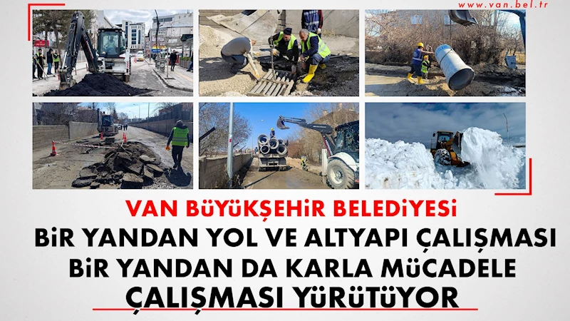 VAN BÜYÜKŞEHİR BELEDİYESİ BİR YANDAN YOL VE ALTYAPI ÇALIŞMASI BİR YANDAN DA KARLA MÜCADELE ÇALIŞMASI YÜRÜTÜYOR