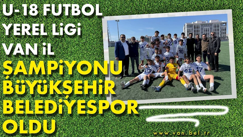 U-18 FUTBOL YEREL LİGİ VAN İL ŞAMPİYONU BÜYÜKŞEHİR BELEDİYESPOR OLDU