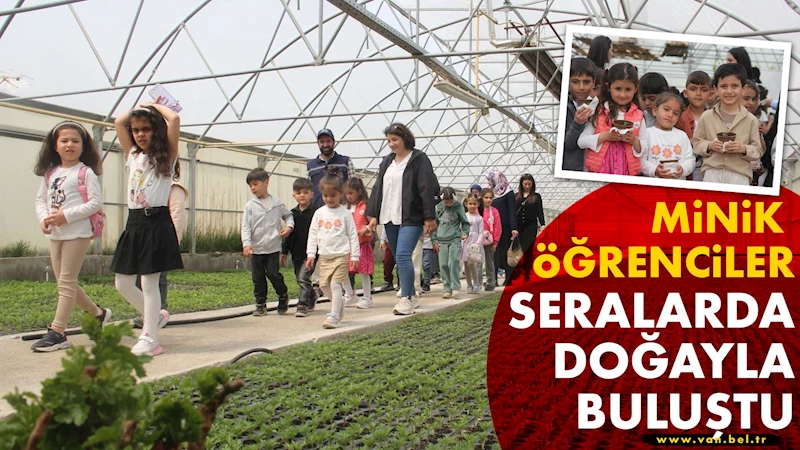 MİNİK ÖĞRENCİLER SERALARDA DOĞAYLA BULUŞTU